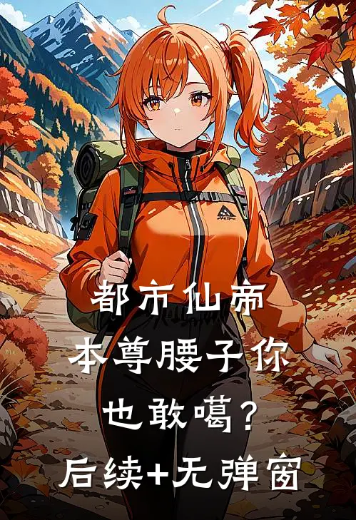 都市仙帝：本尊腰子你也敢噶？后续+无弹窗