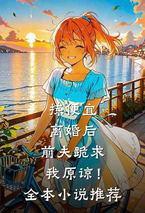 拣便宜离婚后，前夫跪求我原谅！全本小说推荐