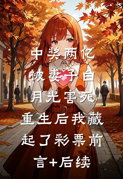 中奖两亿被妻子白月光害死，重生后我藏起了彩票前言+后续
