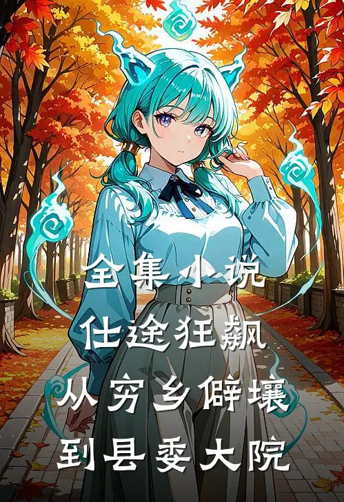 全集小说仕途狂飙：从穷乡僻壤到县委大院