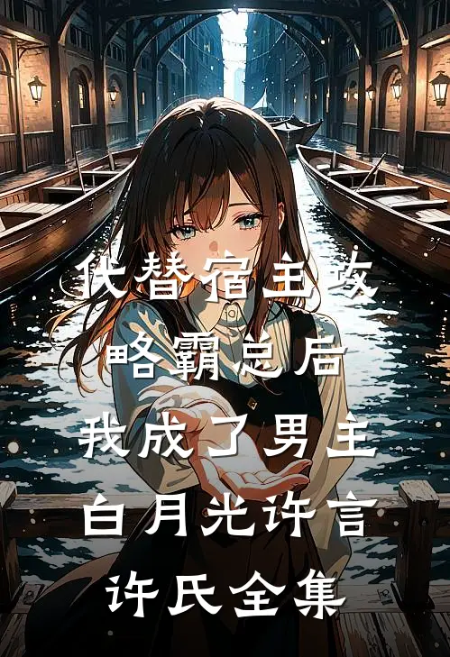 代替宿主攻略霸总后，我成了男主白月光许言许氏 全集