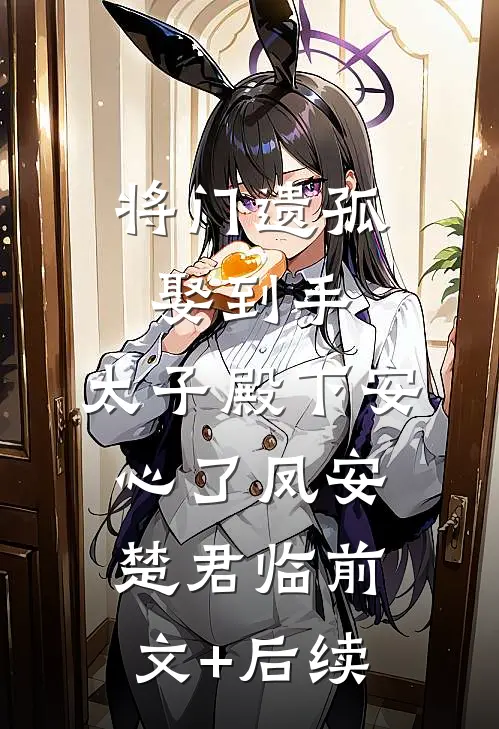 将门遗孤娶到手，太子殿下安心了凤安楚君临前文+后续