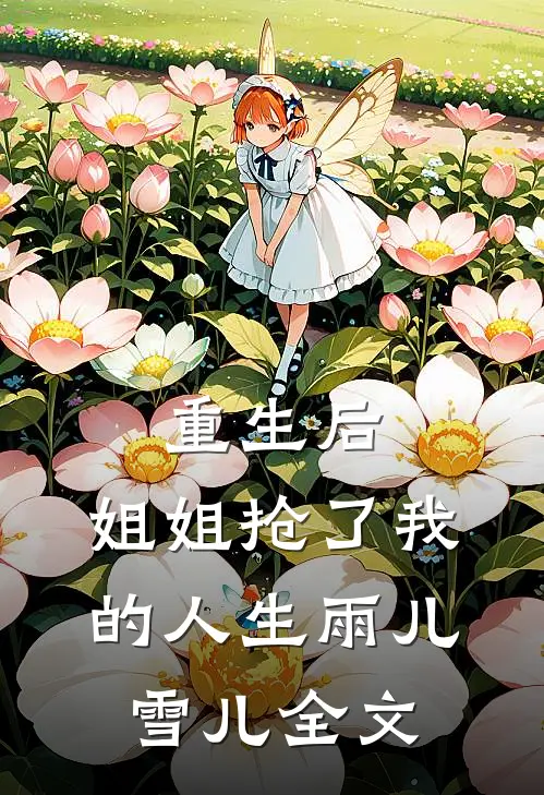 重生后，姐姐抢了我的人生雨儿雪儿全文