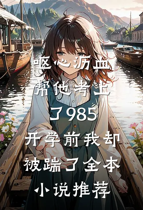 呕心沥血帮他考上了985，开学前我却被踹了全本小说推荐