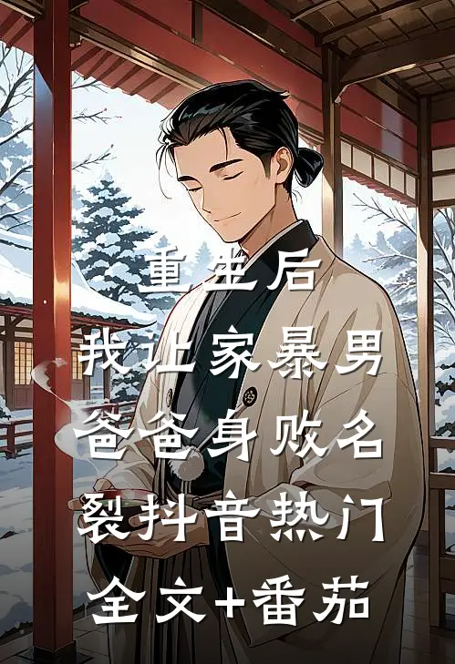 重生后，我让家暴男爸爸身败名裂抖音热门全文+番茄