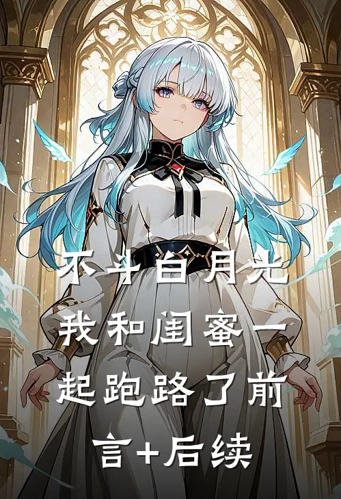 不斗白月光，我和闺蜜一起跑路了前言+后续