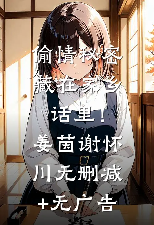 偷情秘密藏在家乡话里！姜茵谢怀川无删减+无广告