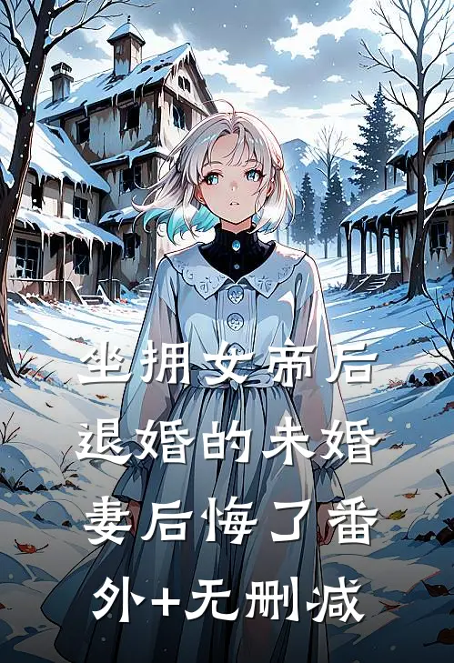 坐拥女帝后，退婚的未婚妻后悔了番外+无删减