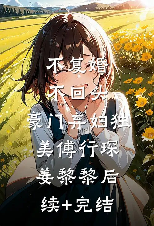 不复婚不回头，豪门弃妇独美傅行琛姜黎黎后续+完结