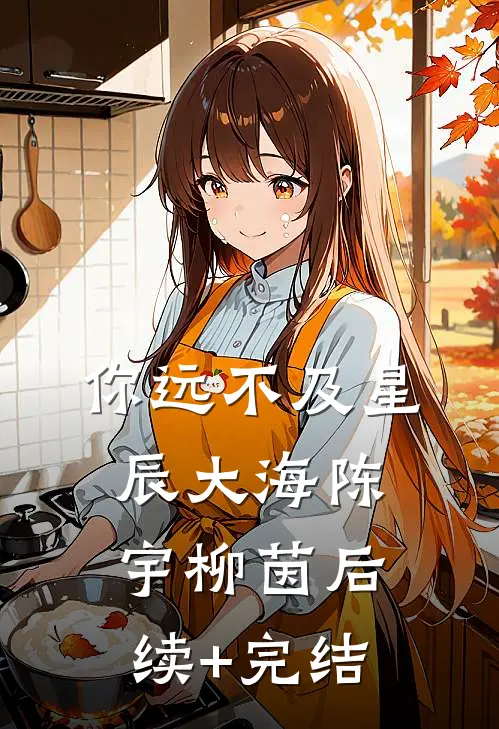 你远不及星辰大海陈宇柳茵后续+完结
