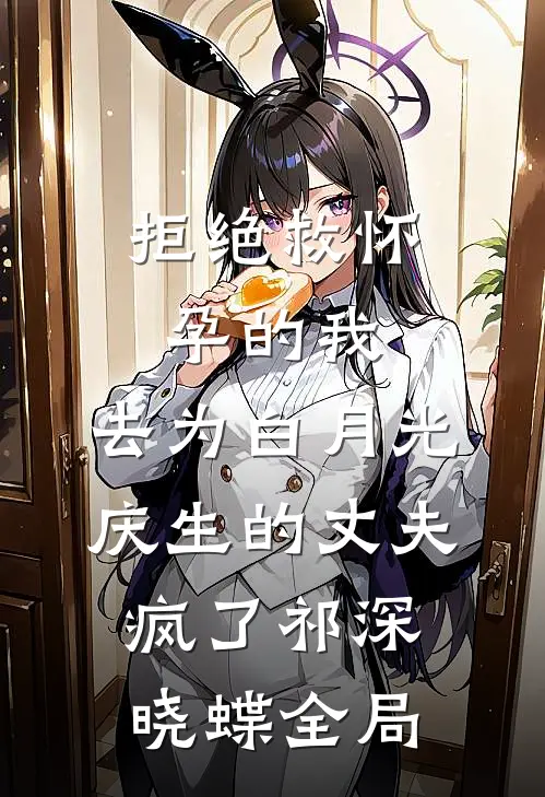 拒绝救怀孕的我，去为白月光庆生的丈夫疯了祁深晓蝶全局