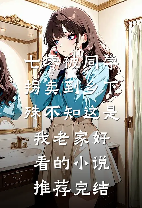 七零被同学拐卖到乡下，殊不知这是我老家好看的小说推荐完结