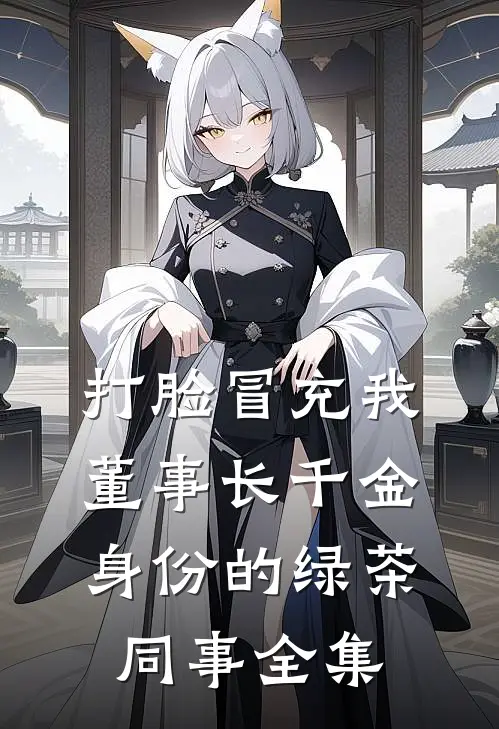 打脸冒充我董事长千金身份的绿茶同事全集