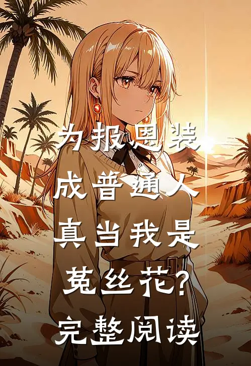 为报恩装成普通人,真当我是菟丝花?完整阅读