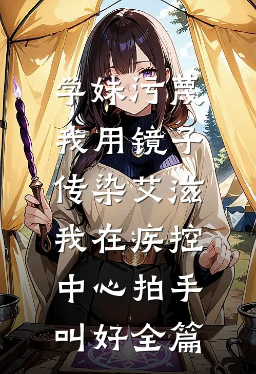 学妹污蔑我用镜子传染艾滋，我在疾控中心拍手叫好全篇