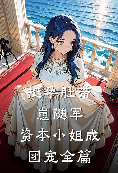 挺孕肚带崽随军，资本小姐成团宠全篇