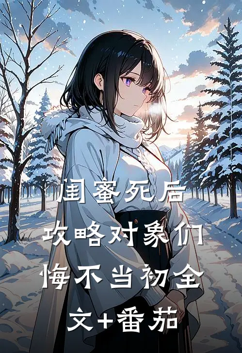 闺蜜死后，攻略对象们悔不当初全文+番茄