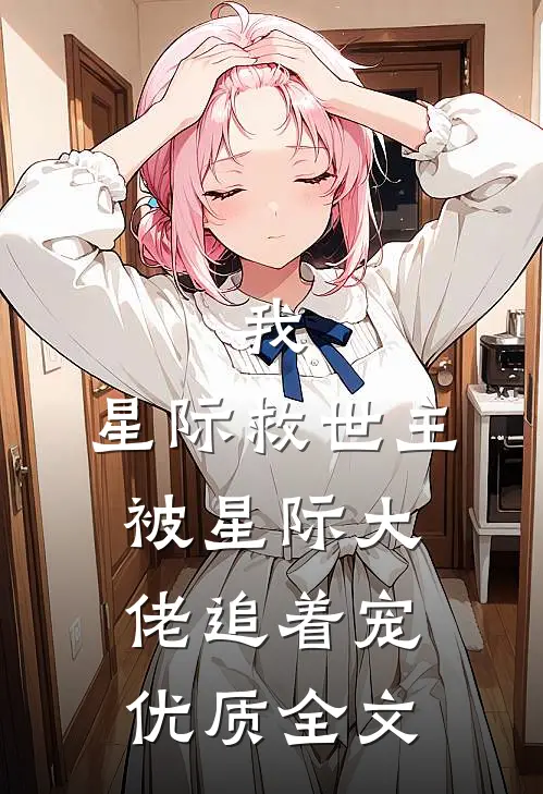 我,星际救世主,被星际大佬追着宠优质全文