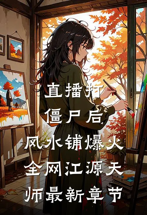 直播打僵尸后，风水铺爆火全网江源天师最新章节