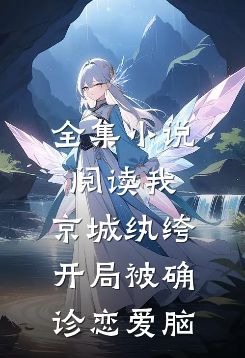 全集小说阅读我，京城纨绔，开局被确诊恋爱脑