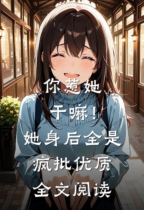 你惹她干嘛！她身后全是疯批优质全文阅读