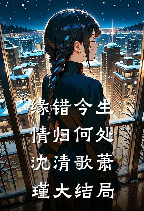 缘错今生，情归何处沈清歌萧瑾大结局