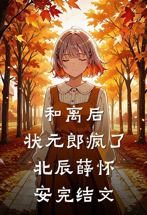 和离后，状元郎疯了北辰薛怀安完结文