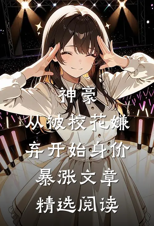神豪：从被校花嫌弃开始身价暴涨文章精选阅读