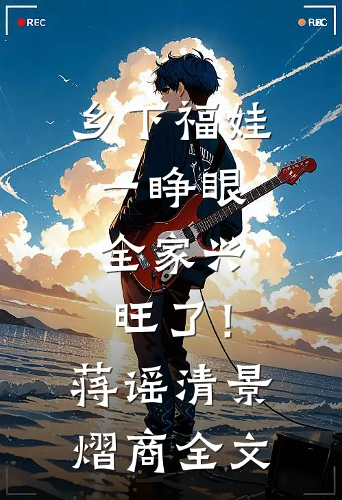 乡下福娃一睁眼，全家兴旺了！蒋谣清景熠商全文