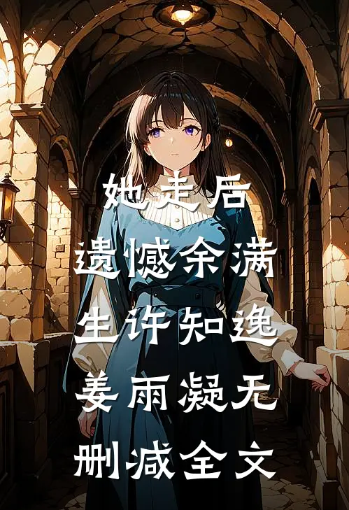 她走后，遗憾余满生许知逸姜雨凝无删减全文