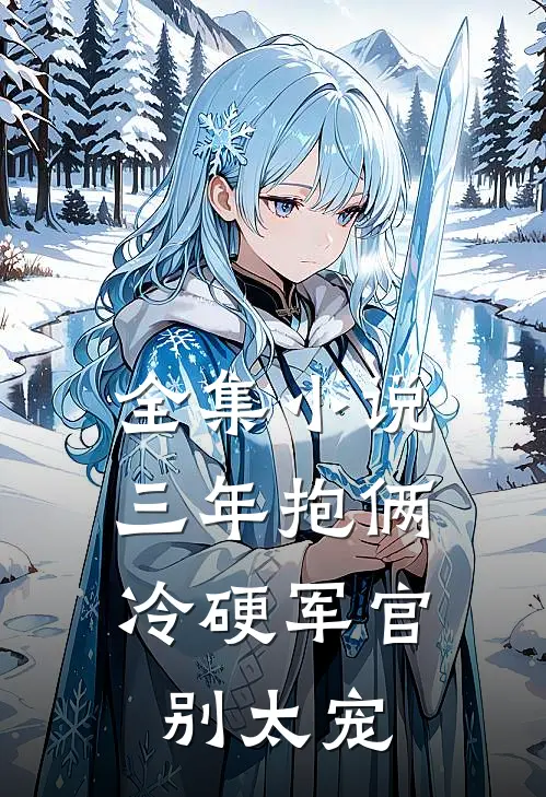 全集小说三年抱俩，冷硬军官别太宠