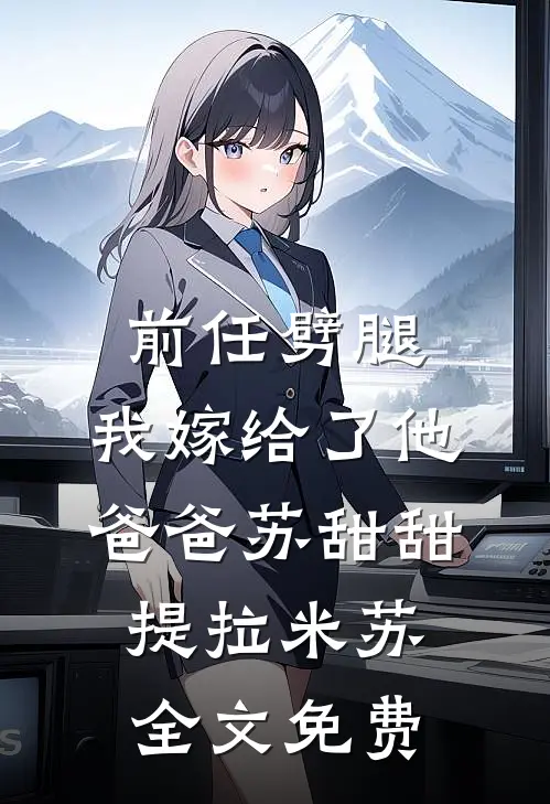 前任劈腿，我嫁给了他爸爸苏甜甜提拉米苏全文免费