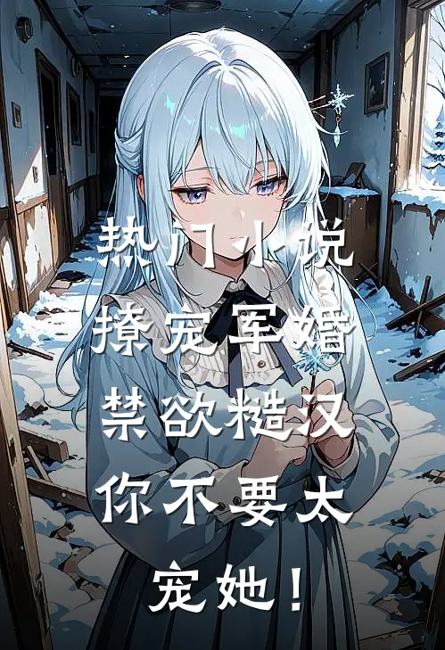 热门小说撩宠军婚，禁欲糙汉你不要太宠她！
