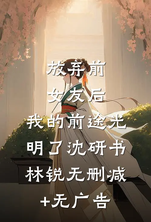 放弃前女友后，我的前途光明了沈研书林锐无删减+无广告