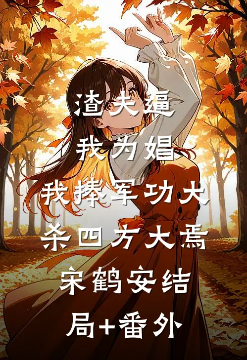 渣夫逼我为娼，我捧军功大杀四方大焉宋鹤安结局+番外