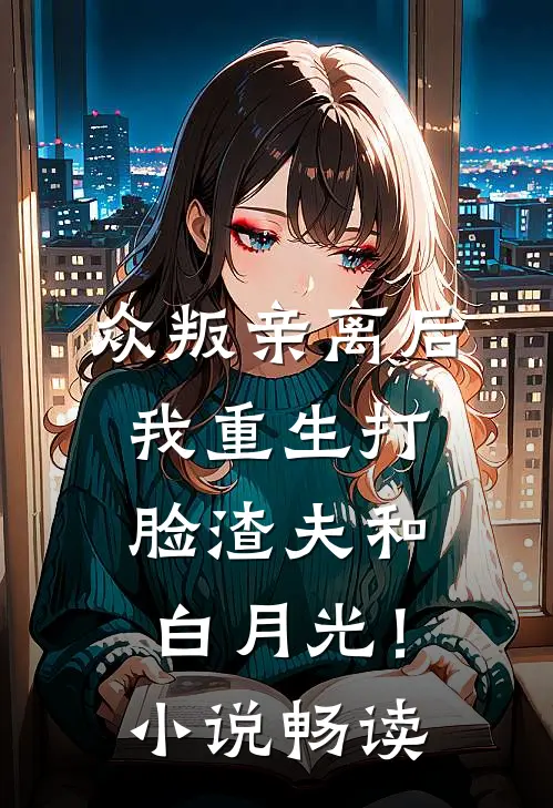 众叛亲离后，我重生打脸渣夫和白月光！小说畅读