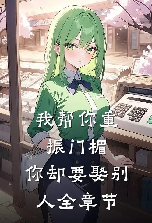 我帮你重振门楣，你却要娶别人全章节
