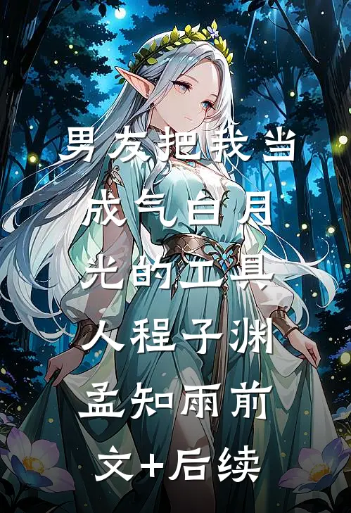 男友把我当成气白月光的工具人程子渊孟知雨前文+后续