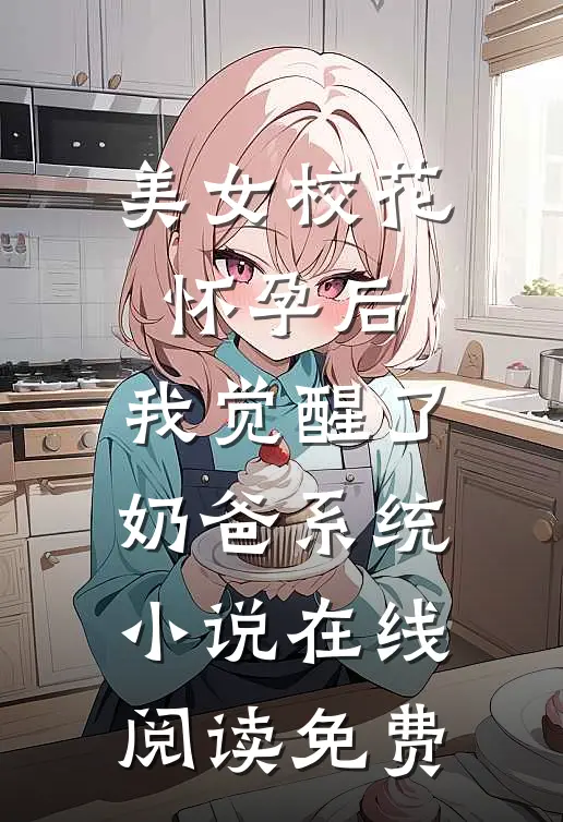 美女校花怀孕后，我觉醒了奶爸系统小说在线阅读免费