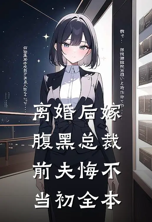 离婚后嫁腹黑总裁，前夫悔不当初全本