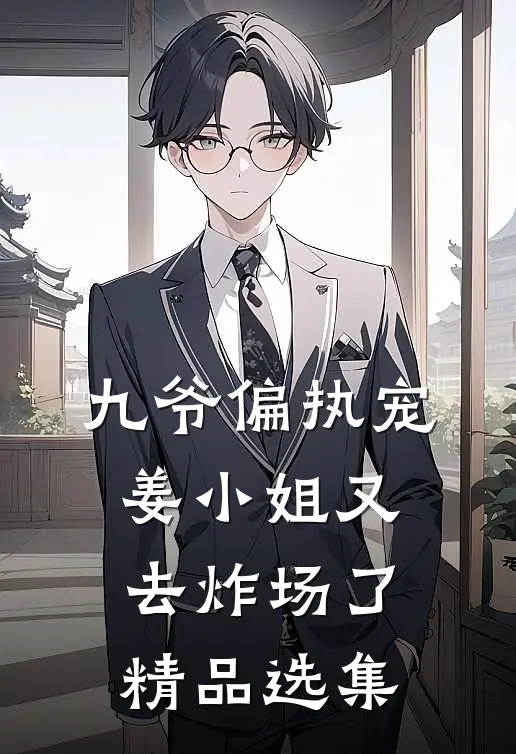 九爷偏执宠：姜小姐又去炸场了精品选集