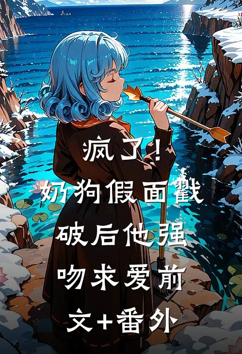 疯了！奶狗假面戳破后他强吻求爱前文+番外