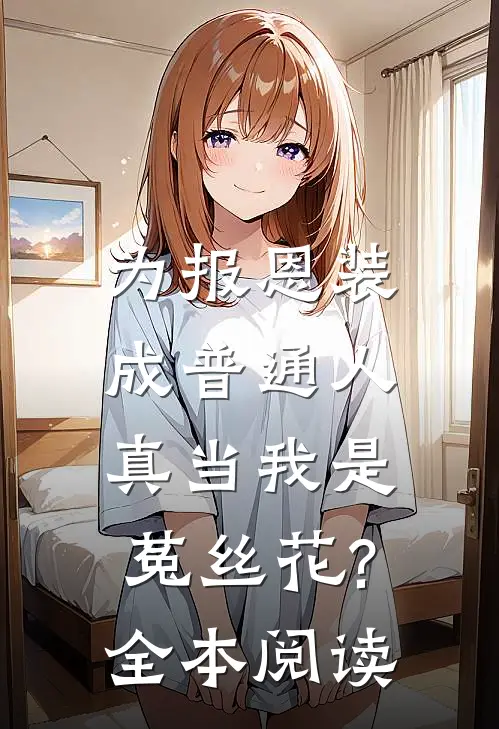为报恩装成普通人,真当我是菟丝花?全本阅读