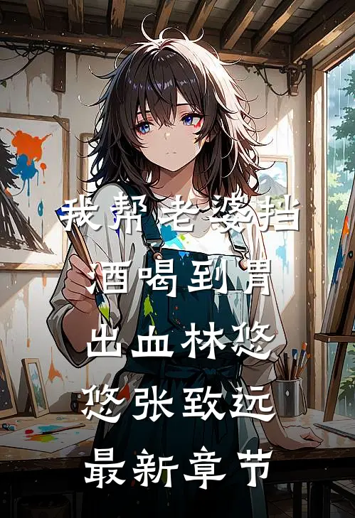 我帮老婆挡酒喝到胃出血林悠悠张致远最新章节