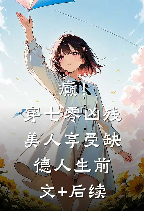 癫！穿七零凶残美人享受缺德人生前文+后续