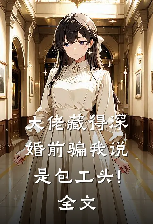 大佬藏得深,婚前骗我说是包工头!全文