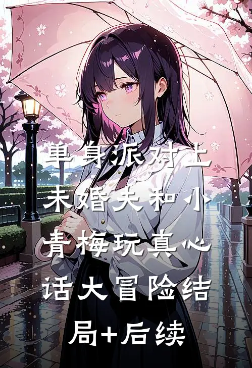 单身派对上，未婚夫和小青梅玩真心话大冒险结局+后续
