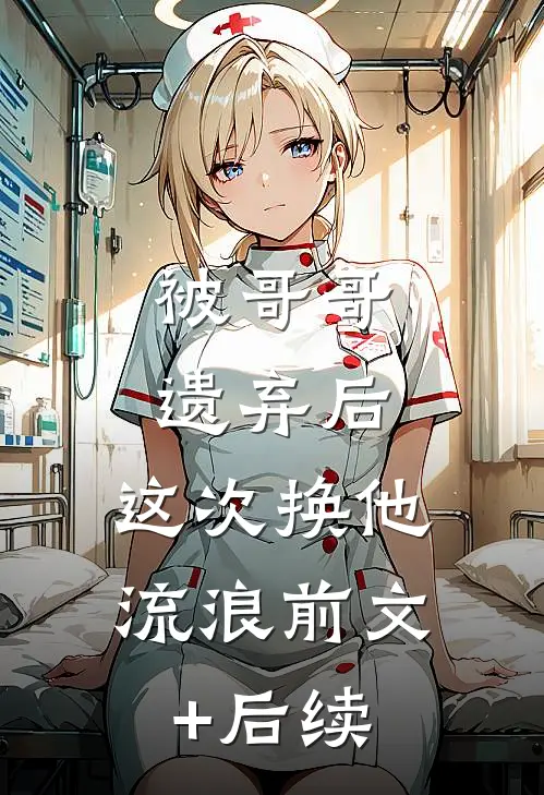 被哥哥遗弃后，这次换他流浪前文+后续