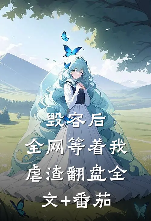 毁容后，全网等着我虐渣翻盘全文+番茄