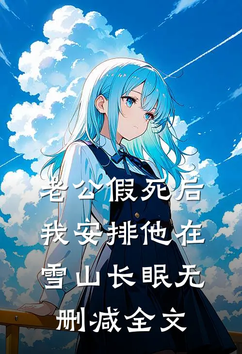 老公假死后，我安排他在雪山长眠无删减全文